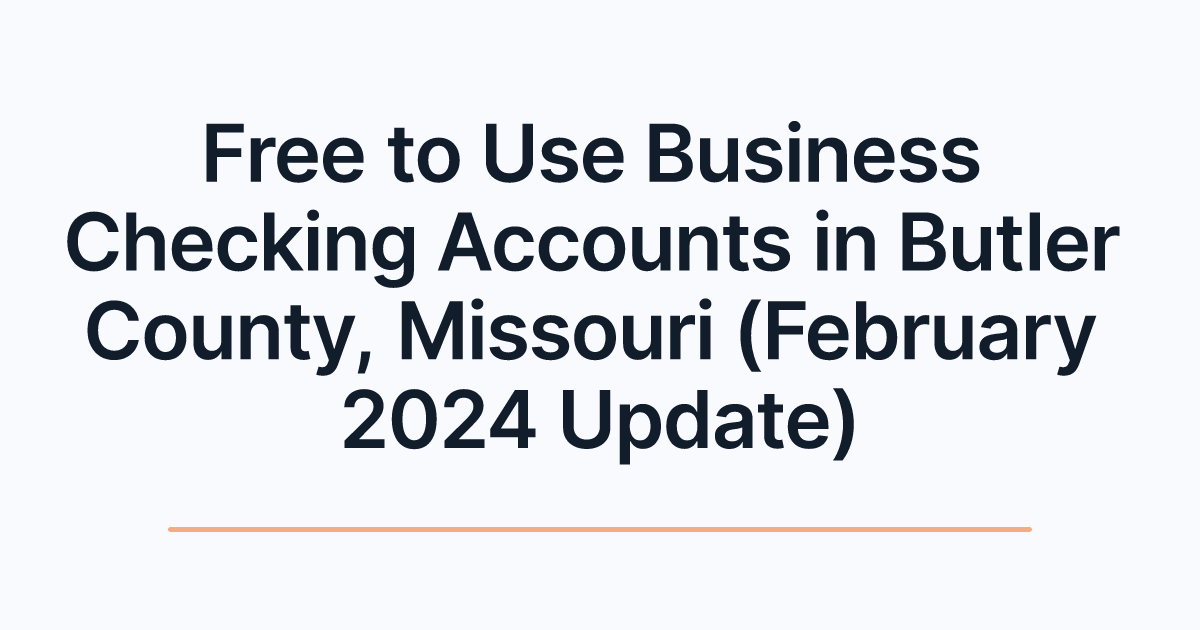 Free to Use Business Checking Accounts in Butler County, Missouri (February 2024 Update)